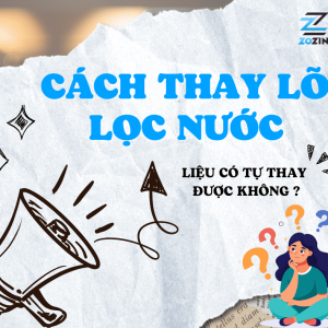 Cách thay lõi lọc nước tại nhà chuẩn kỹ thuật