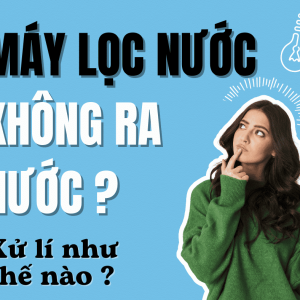 Máy lọc nước không ra nước Nguyên nhân và cách khắc phục nhanh tại nhà