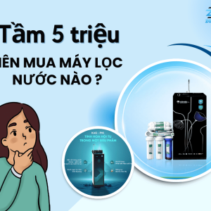 Tầm 5 triệu nên mua máy lọc nước nào? Gợi ý Top 5 mẫu máy bền đẹp đáng mua